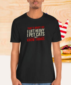 That’s What I Do I Lift Heavy I Pet Cats And I Know Things Shirt