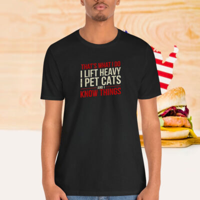 That’s What I Do I Lift Heavy I Pet Cats And I Know Things Shirt