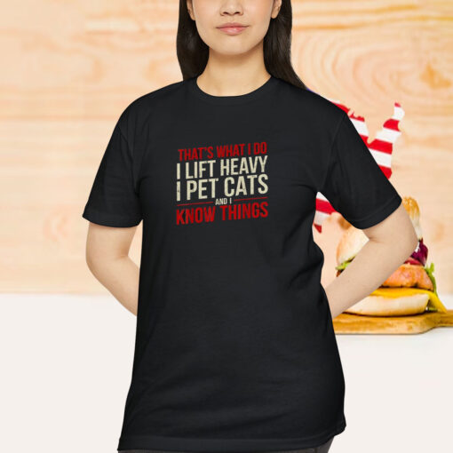 That’s What I Do I Lift Heavy I Pet Cats And I Know Things Shirt