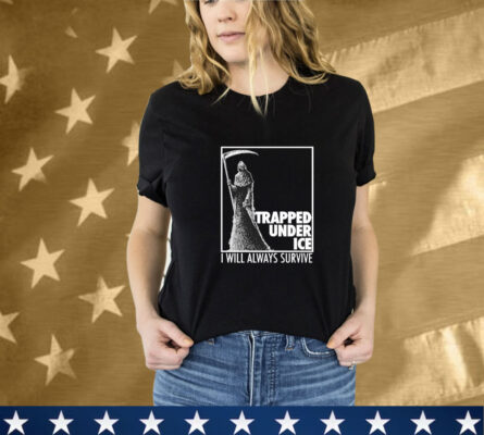 Trapped Under Ice I Will Always Survive Reaper Tee Shirt