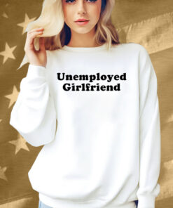 Unemployed Girlfriend Shirt