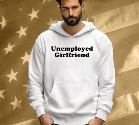 Unemployed Girlfriend Shirt