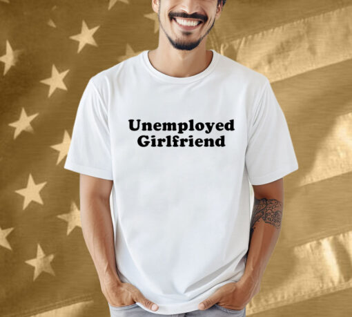 Unemployed Girlfriend Shirt