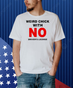 Weird chick with no driver’s license Shirt