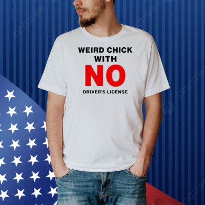 Weird chick with no driver’s license Shirt