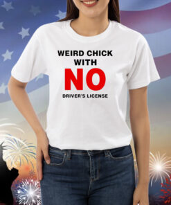 Weird chick with no driver’s license Shirt
