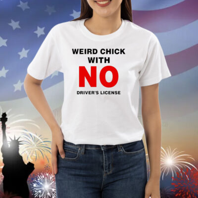 Weird chick with no driver’s license Shirt