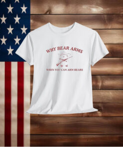 Why Bear Arms When You Can Arm Bears Shirt