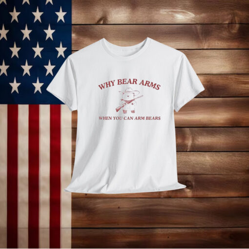 Why Bear Arms When You Can Arm Bears Shirt