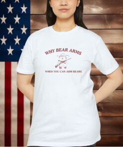 Why Bear Arms When You Can Arm Bears Shirt