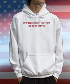 You gotta walk in the room like god sent you T-Shirt