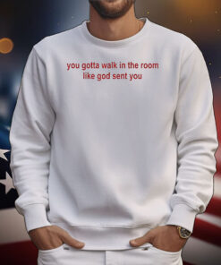 You gotta walk in the room like god sent you T-Shirt