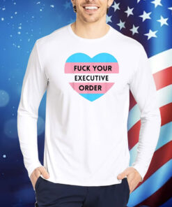 Fuck Your Executive Order Transgender Heart Shirt