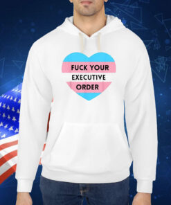 Fuck Your Executive Order Transgender Heart Shirt