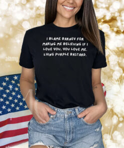 I Blame Barney For Making Me Believing If I Love You You Love Me Lying Purple Bastard Shirt