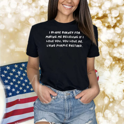 I Blame Barney For Making Me Believing If I Love You You Love Me Lying Purple Bastard Shirt