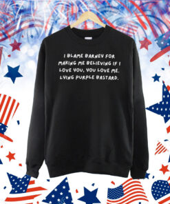 I Blame Barney For Making Me Believing If I Love You You Love Me Lying Purple Bastard Shirt