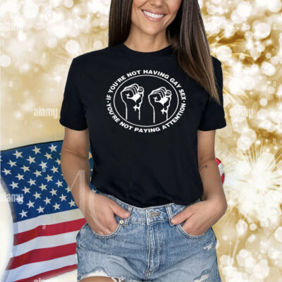 If You’re Not Having Gay Sex You’re Not Paying Attention Hands Shirt