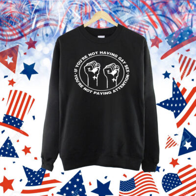 If You’re Not Having Gay Sex You’re Not Paying Attention Hands Shirt