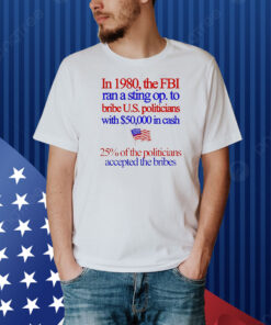 In 1980 the fbi ran a sting op. to bribe u.s. politicians with $50,000 in cash Shirt