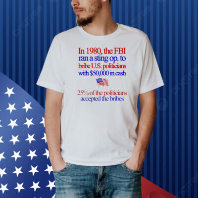 In 1980 the fbi ran a sting op. to bribe u.s. politicians with $50,000 in cash Shirt