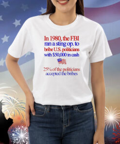 In 1980 the fbi ran a sting op. to bribe u.s. politicians with $50,000 in cash Shirt