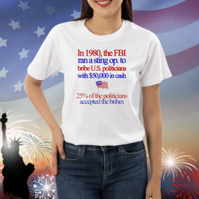 In 1980 the fbi ran a sting op. to bribe u.s. politicians with $50,000 in cash Shirt