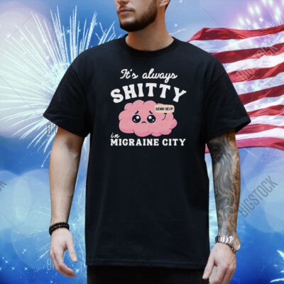 It’s Always Shitty In Migraine City Send Help Shirt