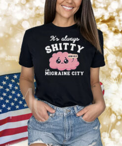 It’s Always Shitty In Migraine City Send Help Shirt