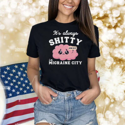 It’s Always Shitty In Migraine City Send Help Shirt
