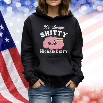 It’s Always Shitty In Migraine City Send Help Shirt