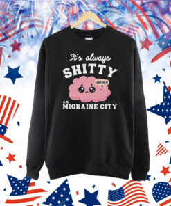 It’s Always Shitty In Migraine City Send Help Shirt