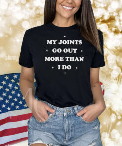 My Joints Go Out More Than I Do Shirt