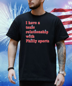 Official I Have A Toxic Relationship With Philly Sports Shirt