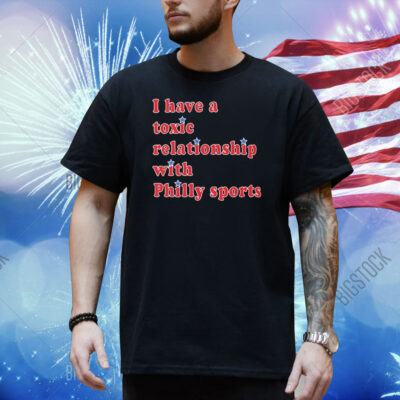 Official I Have A Toxic Relationship With Philly Sports Shirt