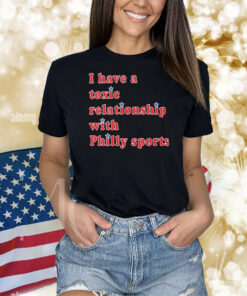 Official I Have A Toxic Relationship With Philly Sports Shirt