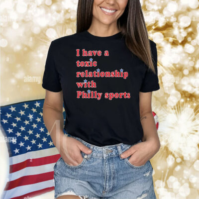 Official I Have A Toxic Relationship With Philly Sports Shirt