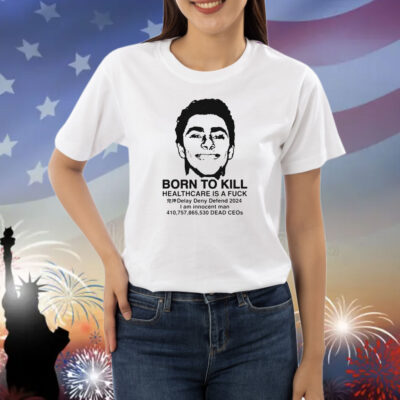 Official Luigi Mangione Born To Kill Healthcare Is A Fuck Delay Deny Defend 2024 I Am Innocent Man Dead CEOs Shirt