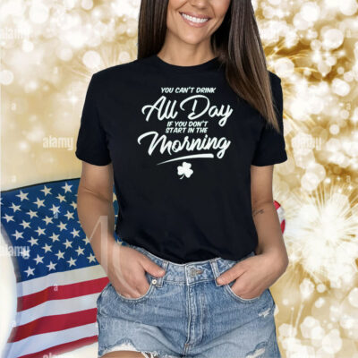 Official You Can’t Drink All Day If You Don’t Start In The Morning Shamrock St Patrick’s Day Shirt