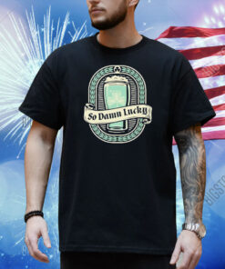 St Patrick’s Day So Dam Lucky Shirt