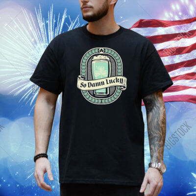 St Patrick’s Day So Dam Lucky Shirt