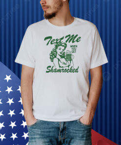 Text Me When You Get Shamrocked St Patrick’s Day Shirt
