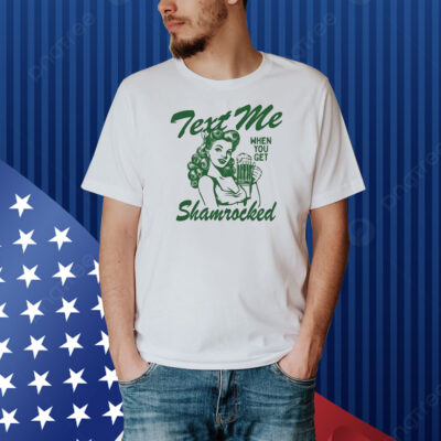 Text Me When You Get Shamrocked St Patrick’s Day Shirt