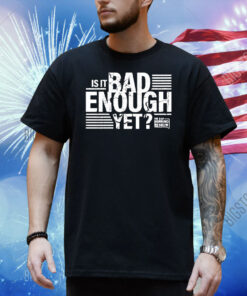 The Dan Bongino Show Is It Bad Enough Yet Shirt