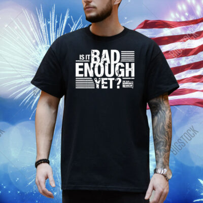 The Dan Bongino Show Is It Bad Enough Yet Shirt