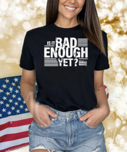 The Dan Bongino Show Is It Bad Enough Yet Shirt