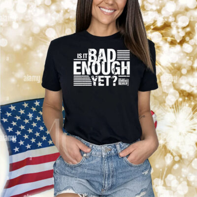The Dan Bongino Show Is It Bad Enough Yet Shirt