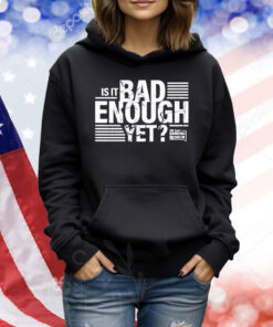 The Dan Bongino Show Is It Bad Enough Yet Shirt