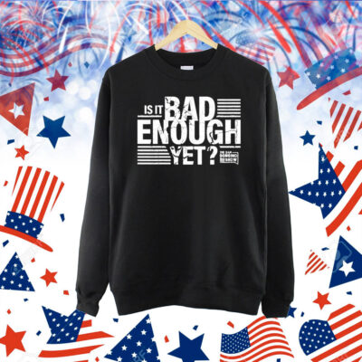 The Dan Bongino Show Is It Bad Enough Yet Shirt