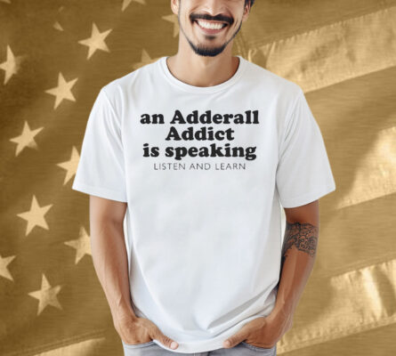 An Adderall Addict Is Speaking Listen And Learn Shirt